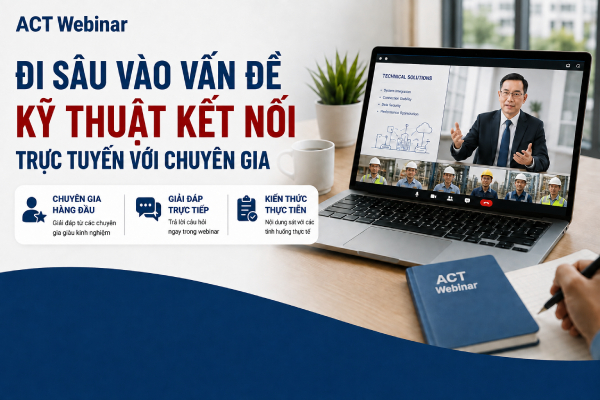 ACT Webinar – Đi sâu vào vấn đề kỹ thuật, kết nối trực tuyến với chuyên gia